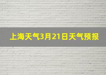 上海天气3月21日天气预报