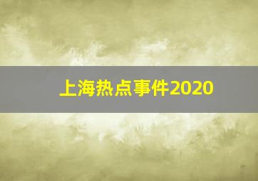 上海热点事件2020