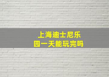 上海迪士尼乐园一天能玩完吗