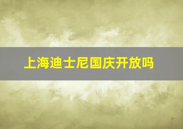 上海迪士尼国庆开放吗