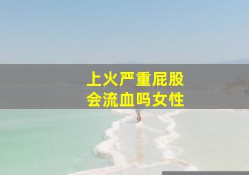 上火严重屁股会流血吗女性