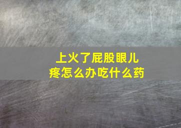 上火了屁股眼儿疼怎么办吃什么药