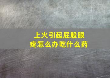 上火引起屁股眼疼怎么办吃什么药