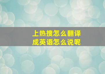 上热搜怎么翻译成英语怎么说呢