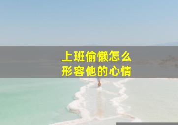 上班偷懒怎么形容他的心情