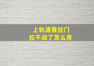 上轨道推拉门拉不动了怎么弄