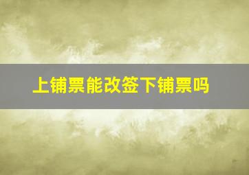 上铺票能改签下铺票吗