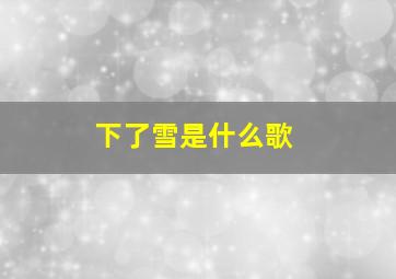 下了雪是什么歌