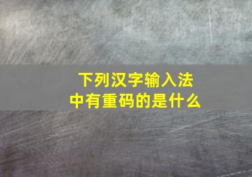 下列汉字输入法中有重码的是什么