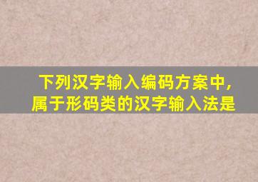 下列汉字输入编码方案中,属于形码类的汉字输入法是