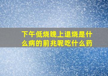 下午低烧晚上退烧是什么病的前兆呢吃什么药