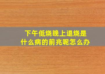 下午低烧晚上退烧是什么病的前兆呢怎么办