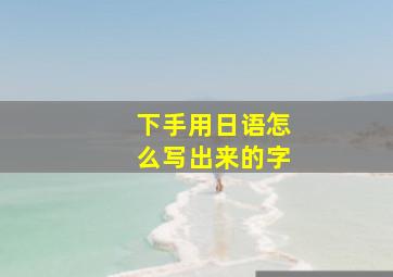 下手用日语怎么写出来的字