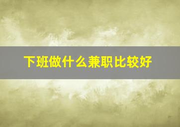 下班做什么兼职比较好