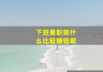 下班兼职做什么比较赚钱呢