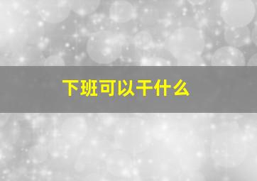 下班可以干什么