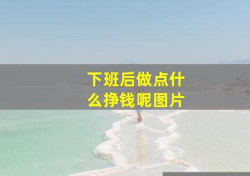 下班后做点什么挣钱呢图片