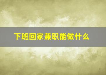 下班回家兼职能做什么