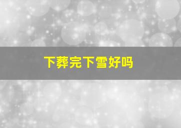 下葬完下雪好吗