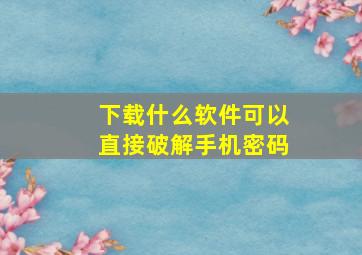 下载什么软件可以直接破解手机密码