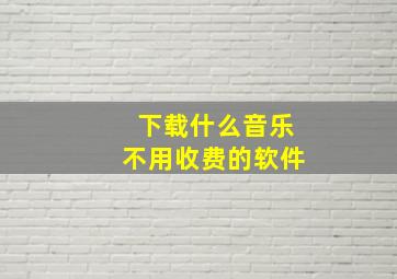 下载什么音乐不用收费的软件