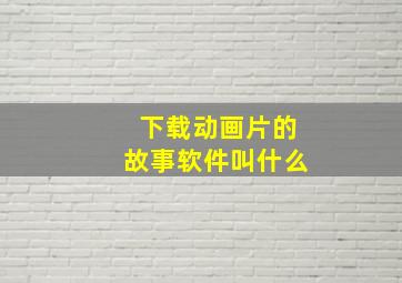 下载动画片的故事软件叫什么