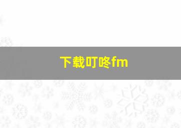 下载叮咚fm