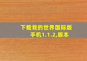 下载我的世界国际版手机1.1.2,版本