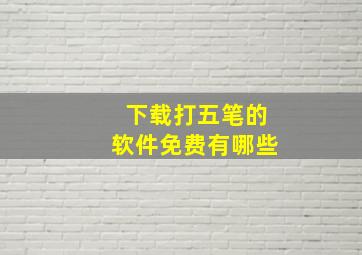 下载打五笔的软件免费有哪些