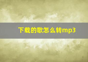 下载的歌怎么转mp3