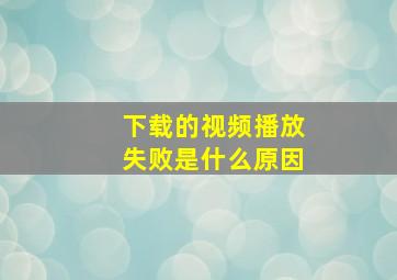 下载的视频播放失败是什么原因