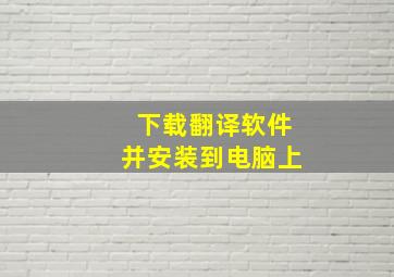 下载翻译软件并安装到电脑上