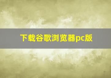 下载谷歌浏览器pc版