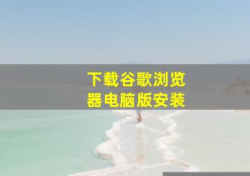 下载谷歌浏览器电脑版安装