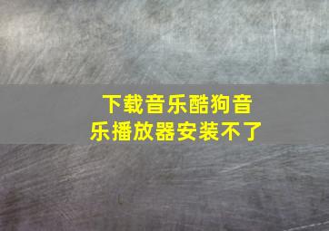 下载音乐酷狗音乐播放器安装不了