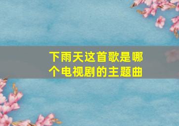 下雨天这首歌是哪个电视剧的主题曲