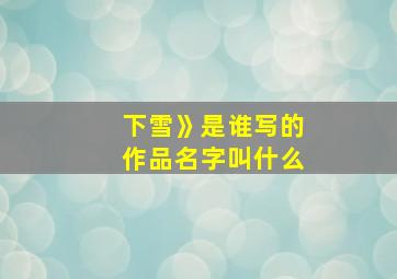 下雪》是谁写的作品名字叫什么