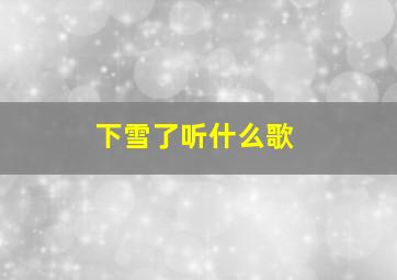 下雪了听什么歌