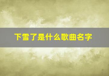 下雪了是什么歌曲名字