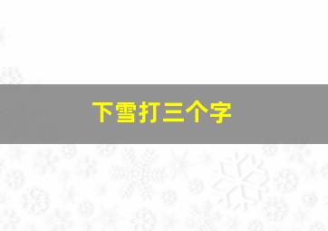 下雪打三个字