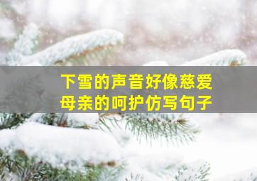 下雪的声音好像慈爱母亲的呵护仿写句子