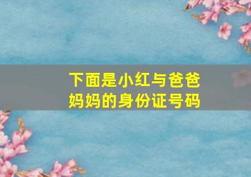 下面是小红与爸爸妈妈的身份证号码