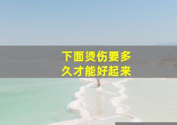 下面烫伤要多久才能好起来