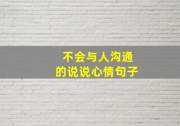 不会与人沟通的说说心情句子