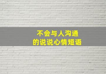 不会与人沟通的说说心情短语