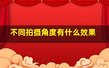 不同拍摄角度有什么效果