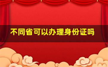 不同省可以办理身份证吗