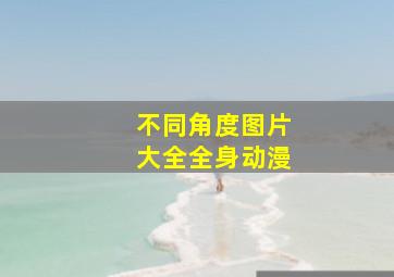 不同角度图片大全全身动漫