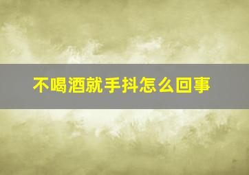 不喝酒就手抖怎么回事