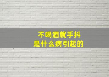 不喝酒就手抖是什么病引起的